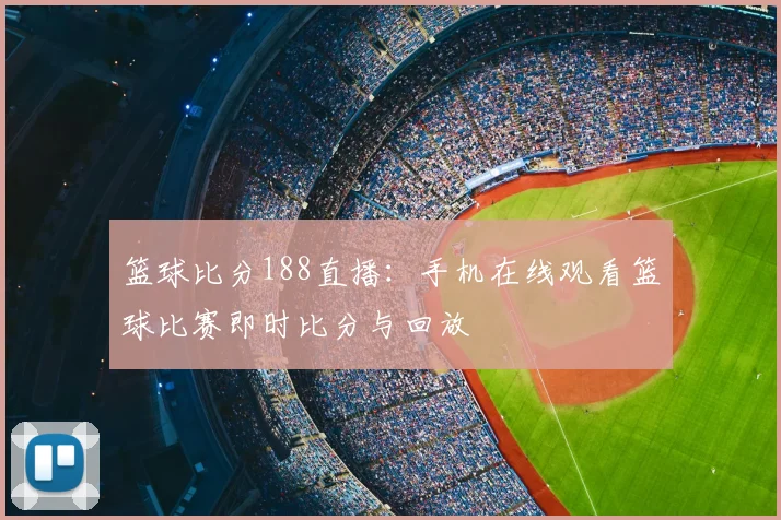 篮球比分188直播：手机在线观看篮球比赛即时比分与回放