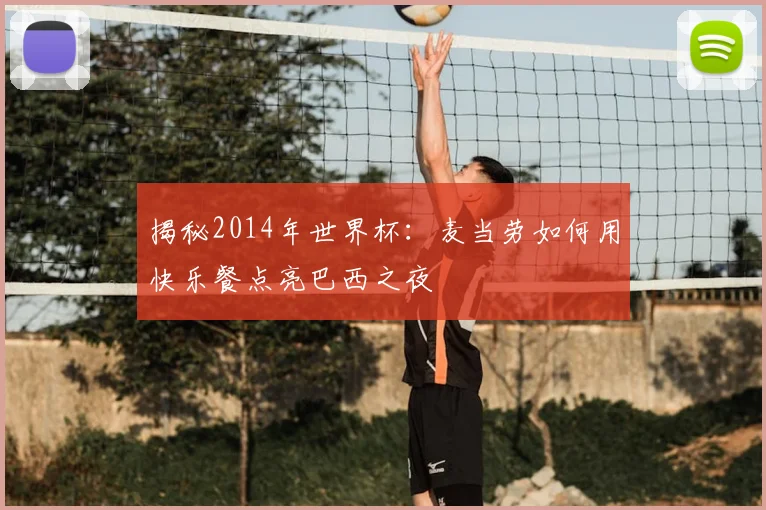 揭秘2014年世界杯:麦当劳如何用快乐餐点亮巴西之夜