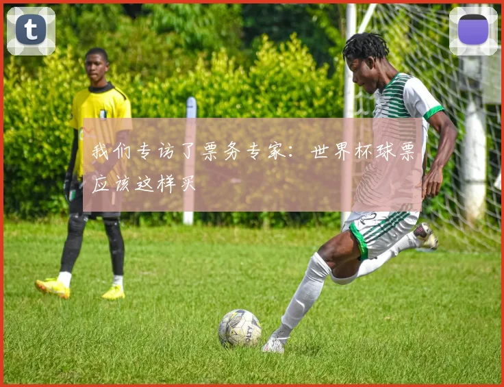 我们专访了票务专家：世界杯球票应该这样买