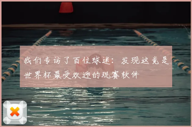 我们专访了百位球迷：发现这竟是世界杯最受欢迎的观赛软件