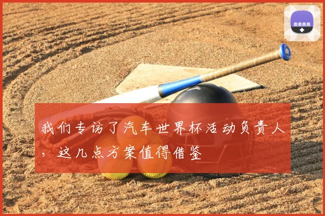 我们专访了汽车世界杯活动负责人，这几点方案值得借鉴