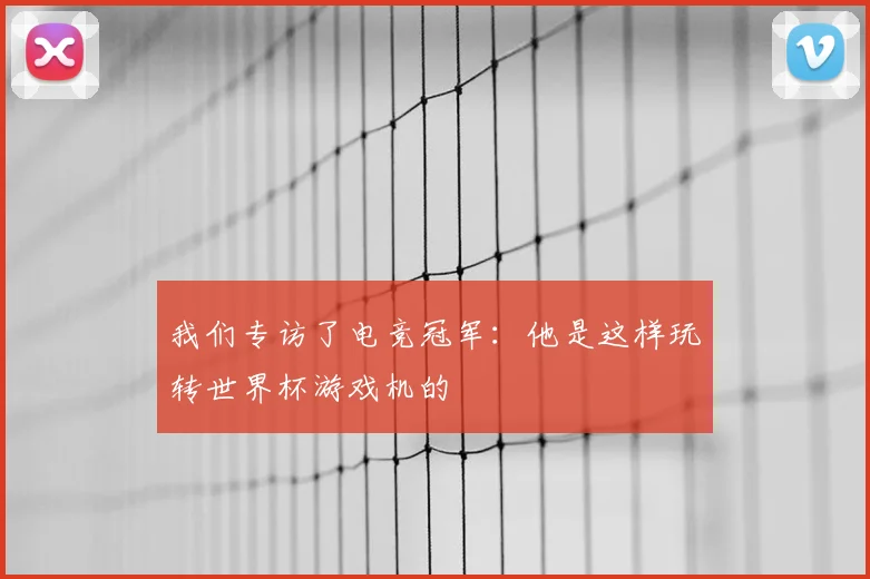 我们专访了电竞冠军：他是这样玩转世界杯游戏机的