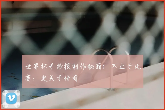 世界杯手抄报制作秘籍:不止于比赛,更关于传奇