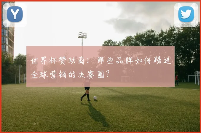 世界杯赞助商：那些品牌如何踢进全球营销的决赛圈？