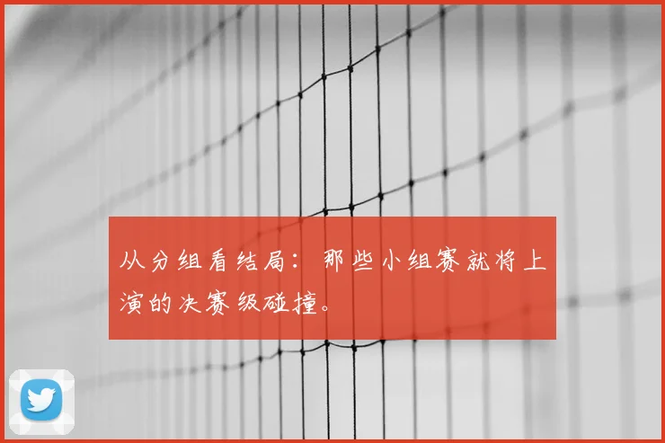 从分组看结局：那些小组赛就将上演的决赛级碰撞。