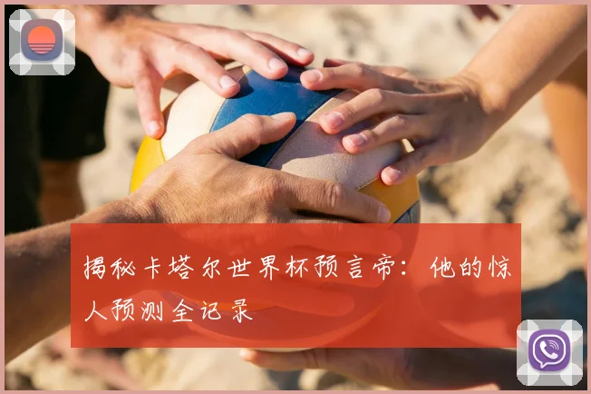 揭秘卡塔尔世界杯预言帝：他的惊人预测全记录