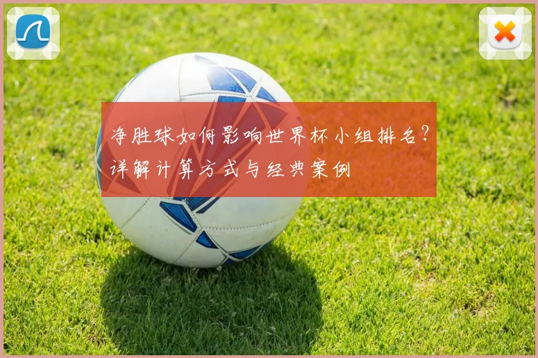 净胜球如何影响世界杯小组排名?详解计算方式与经典案例