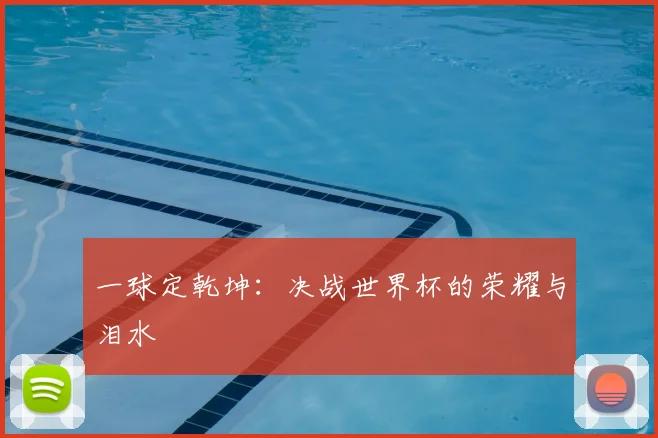 一球定乾坤：决战世界杯的荣耀与泪水