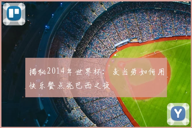 揭秘2014年世界杯:麦当劳如何用快乐餐点亮巴西之夜