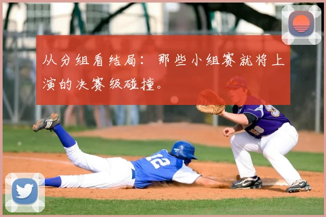 从分组看结局：那些小组赛就将上演的决赛级碰撞。