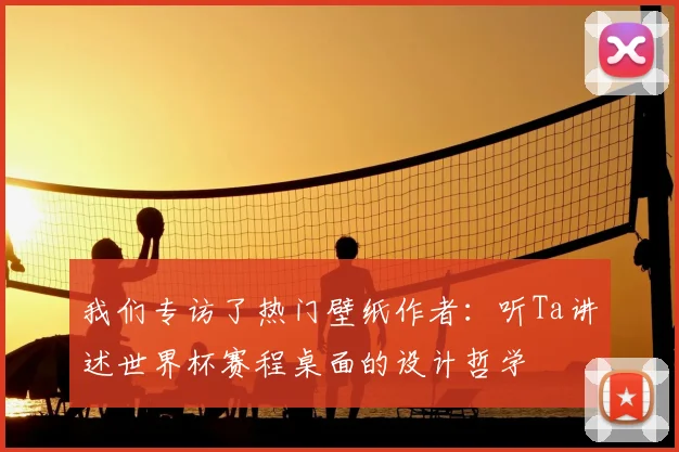 我们专访了热门壁纸作者：听Ta讲述世界杯赛程桌面的设计哲学