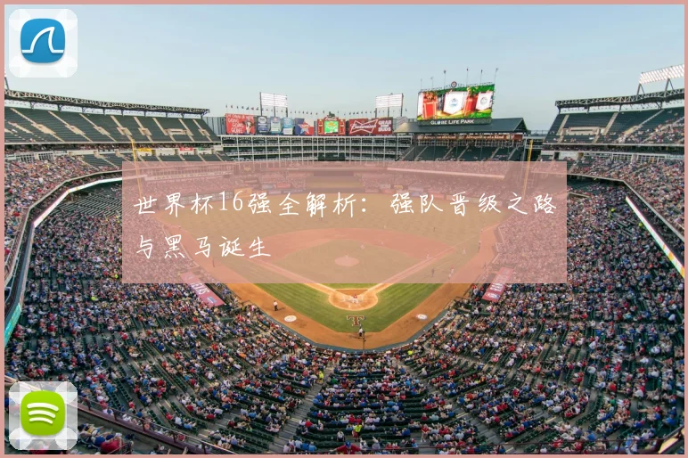 世界杯16强全解析：强队晋级之路与黑马诞生