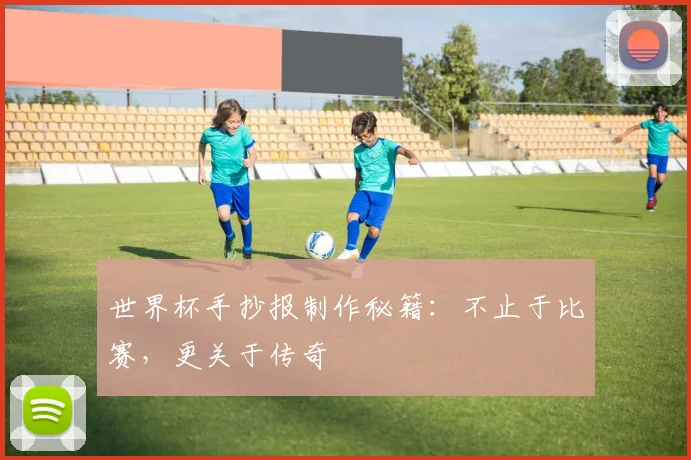 世界杯手抄报制作秘籍:不止于比赛,更关于传奇