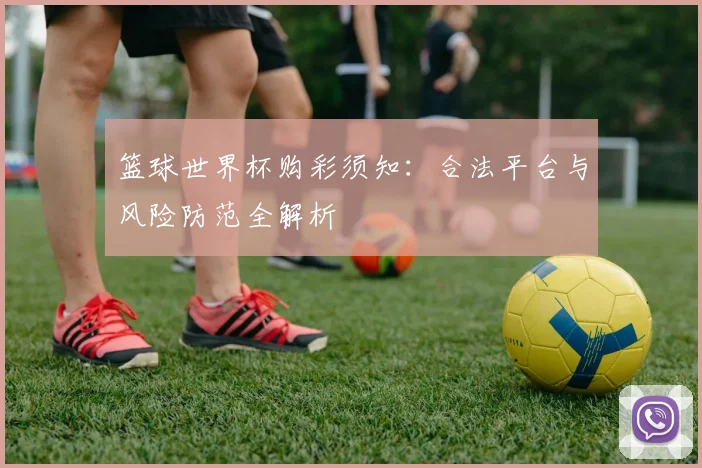 篮球世界杯购彩须知：合法平台与风险防范全解析