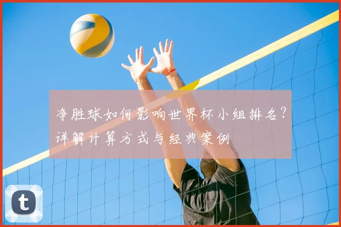净胜球如何影响世界杯小组排名?详解计算方式与经典案例