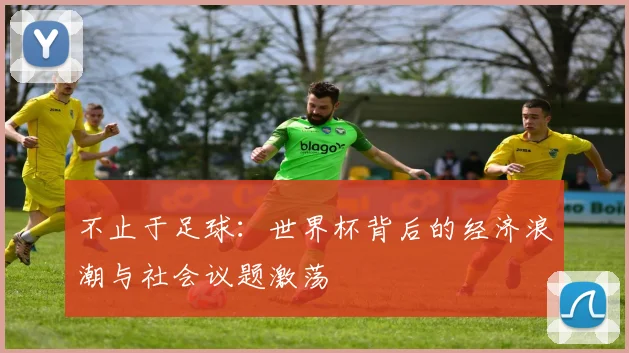 不止于足球:世界杯背后的经济浪潮与社会议题激荡