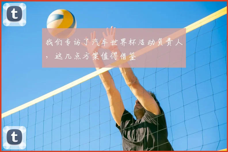 我们专访了汽车世界杯活动负责人，这几点方案值得借鉴