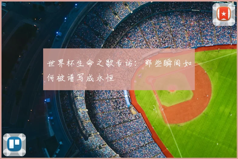 世界杯生命之歌专访:那些瞬间如何被谱写成永恒