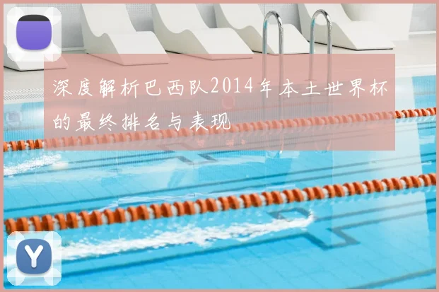深度解析巴西队2014年本土世界杯的最终排名与表现