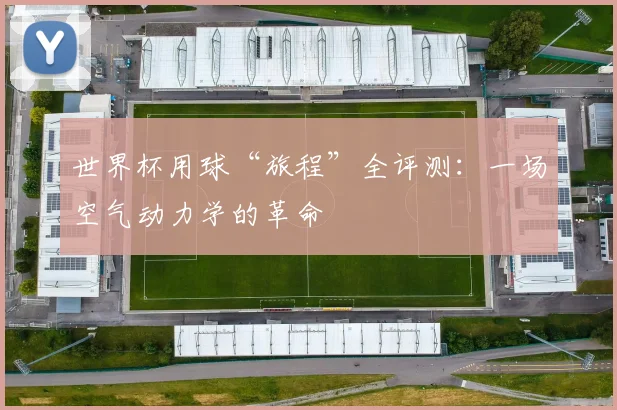 世界杯用球“旅程”全评测：一场空气动力学的革命