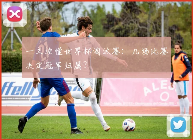 一文读懂世界杯淘汰赛：几场比赛决定冠军归属？