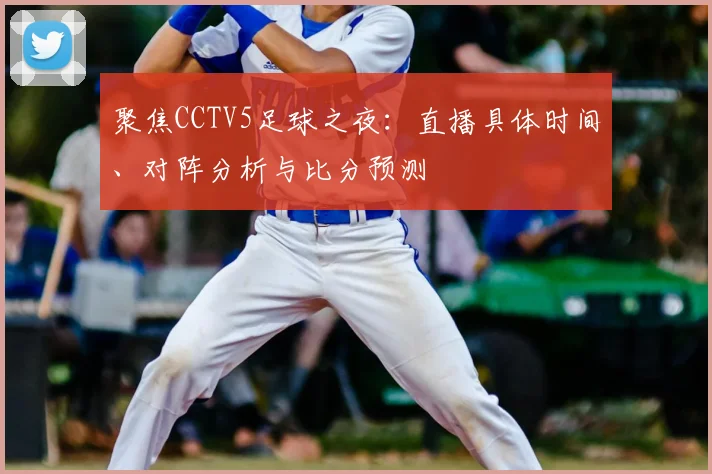 聚焦CCTV5足球之夜:直播具体时间、对阵分析与比分预测