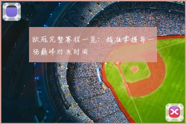 欧冠完整赛程一览：精准掌握每一场巅峰对决时间