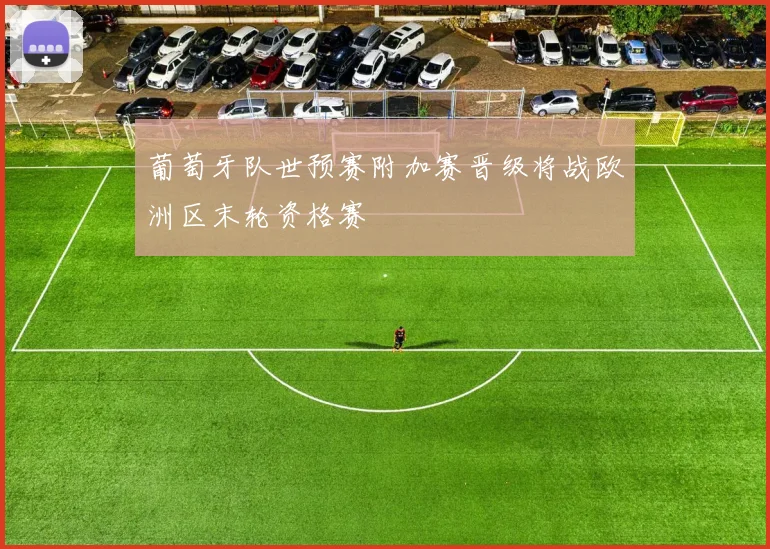 葡萄牙队世预赛附加赛晋级将战欧洲区末轮资格赛