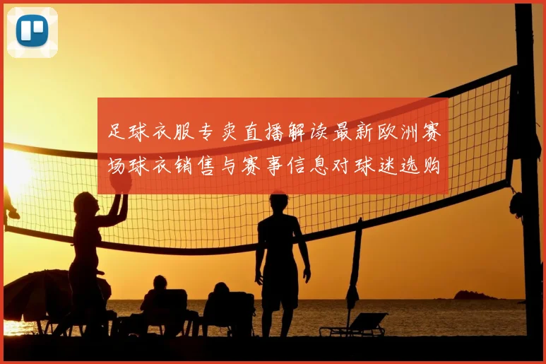 足球衣服专卖直播解读最新欧洲赛场球衣销售与赛事信息对球迷选购影响