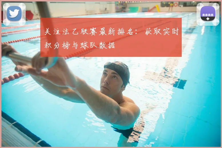 关注法乙联赛最新排名：获取实时积分榜与球队数据