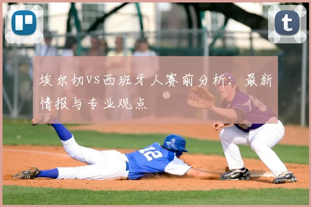 埃尔切vs西班牙人赛前分析：最新情报与专业观点