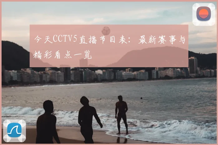 今天CCTV5直播节目表：最新赛事与精彩看点一览