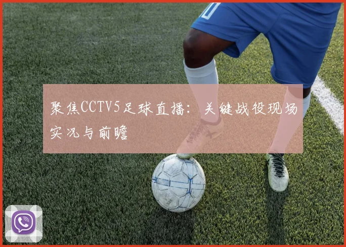 聚焦CCTV5足球直播：关键战役现场实况与前瞻