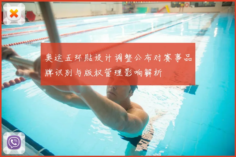 奥运五环贴设计调整公布对赛事品牌识别与版权管理影响解析