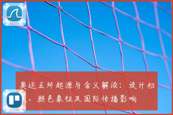奥运五环起源与含义解读：设计初衷、颜色象征及国际传播影响