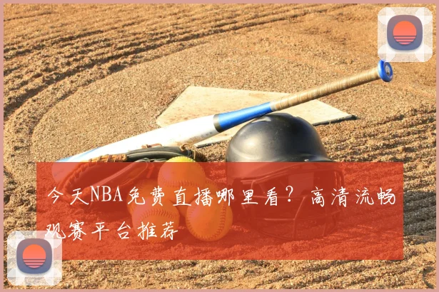 今天NBA免费直播哪里看？高清流畅观赛平台推荐