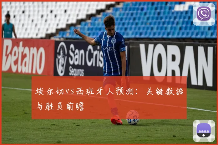 埃尔切vs西班牙人预测：关键数据与胜负前瞻