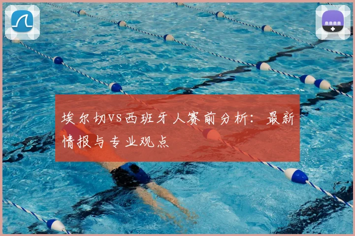 埃尔切vs西班牙人赛前分析：最新情报与专业观点